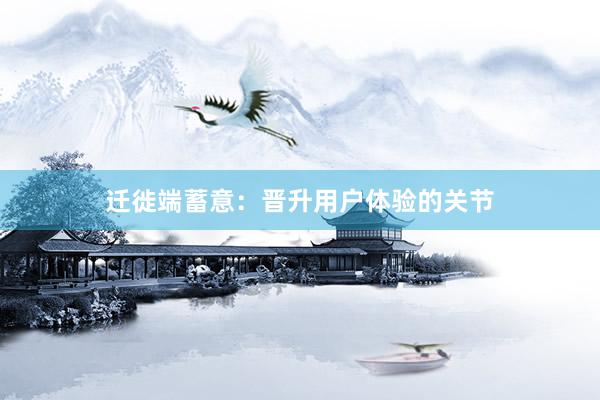 迁徙端蓄意：晋升用户体验的关节