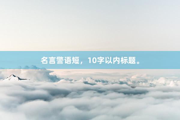 名言警语短，10字以内标题。